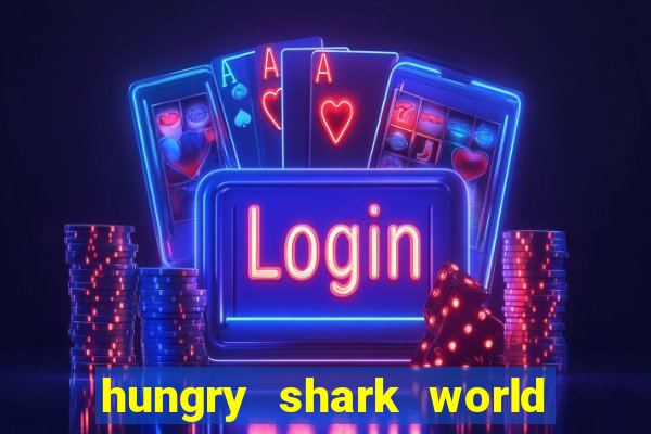 hungry shark world dinheiro infinito ios